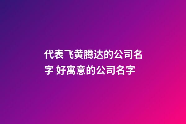 代表飞黄腾达的公司名字 好寓意的公司名字-第1张-公司起名-玄机派